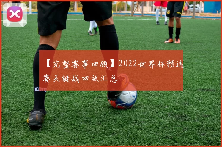 【完整赛事回顾】2022世界杯预选赛关键战回放汇总