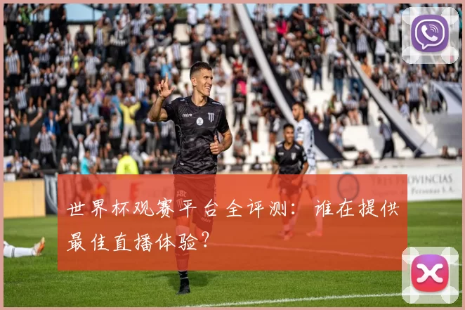 世界杯观赛平台全评测：谁在提供最佳直播体验？