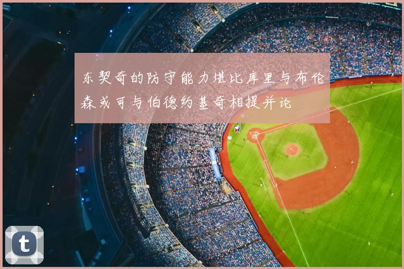 东契奇的防守能力堪比库里与布伦森或可与伯德约基奇相提并论
