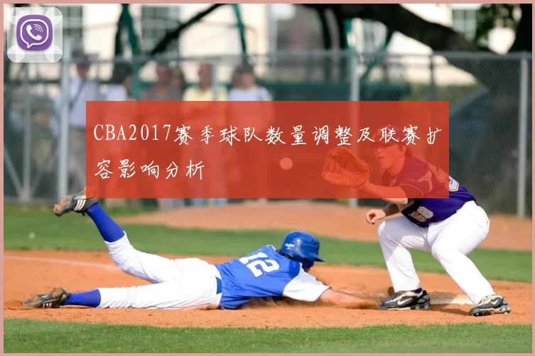 CBA2017赛季球队数量调整及联赛扩容影响分析