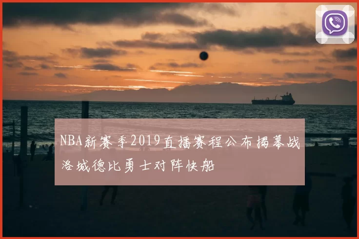 NBA新赛季2019直播赛程公布揭幕战洛城德比勇士对阵快船