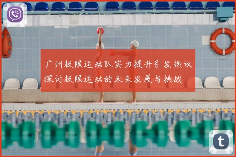 广州极限运动队实力提升引发热议探讨极限运动的未来发展与挑战