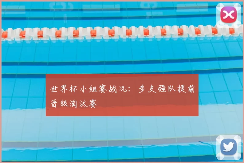 世界杯小组赛战况:多支强队提前晋级淘汰赛