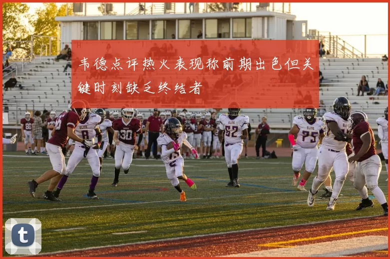 韦德点评热火表现称前期出色但关键时刻缺乏终结者
