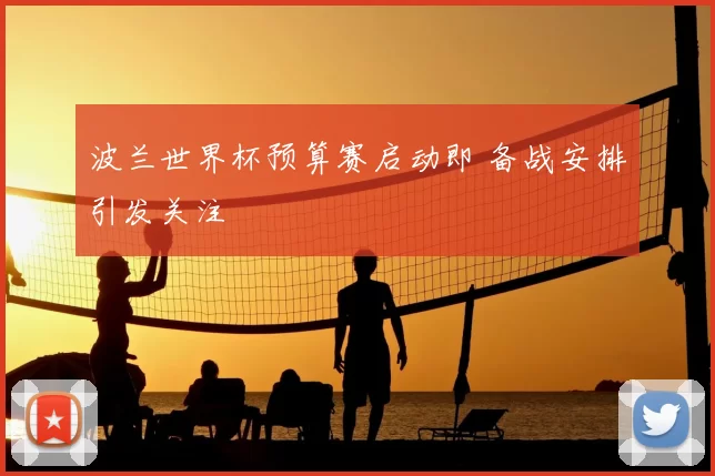 波兰世界杯预算赛启动即 备战安排引发关注