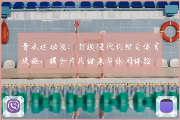 青衣运动场:打造现代化综合体育设施,提升市民健康与休闲体验