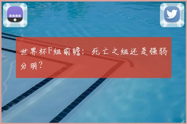 世界杯F组前瞻：死亡之组还是强弱分明？