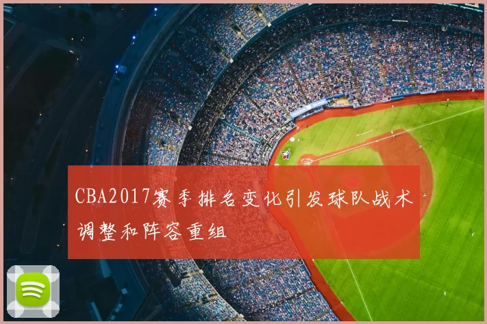 CBA2017赛季排名变化引发球队战术调整和阵容重组