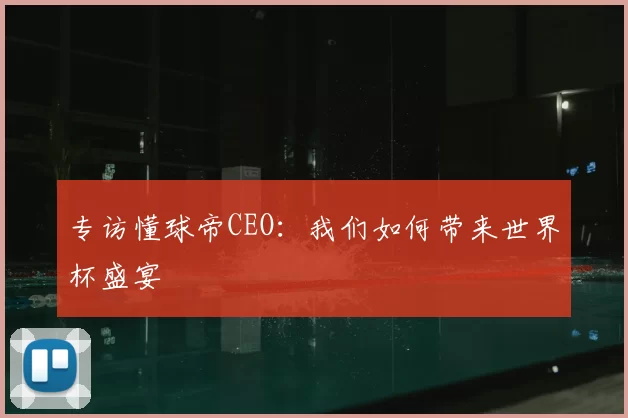 专访懂球帝CEO:我们如何带来世界杯盛宴