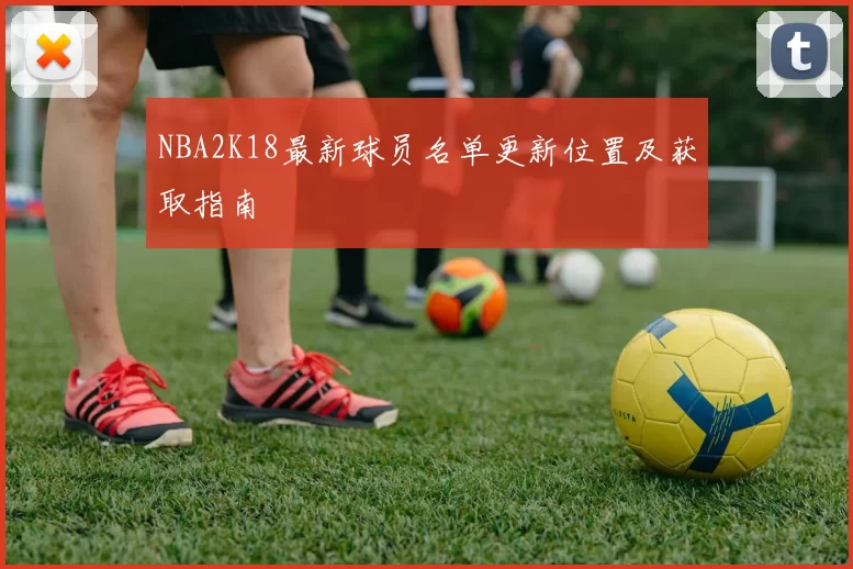 NBA2K18最新球员名单更新位置及获取指南