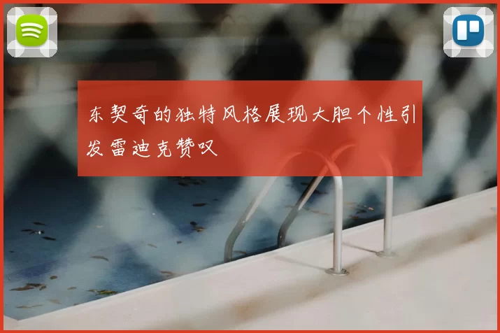 东契奇的独特风格展现大胆个性引发雷迪克赞叹