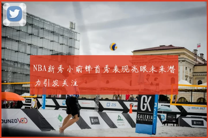 NBA新秀小前锋首秀表现亮眼未来潜力引发关注
