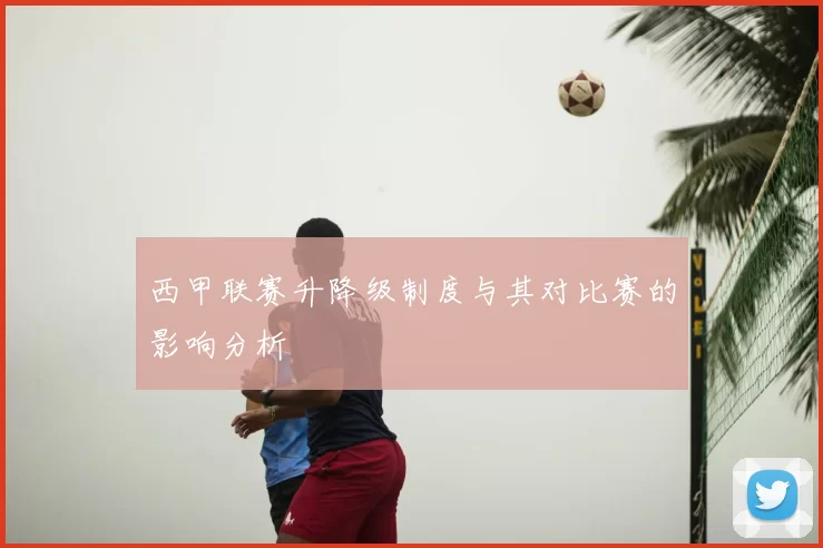 西甲联赛升降级制度与其对比赛的影响分析