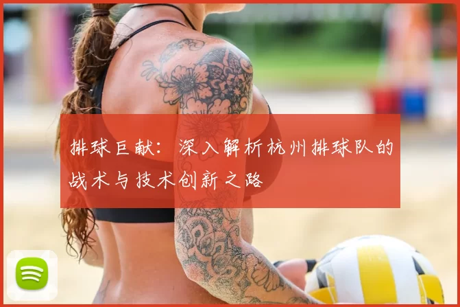 排球巨献:深入解析杭州排球队的战术与技术创新之路