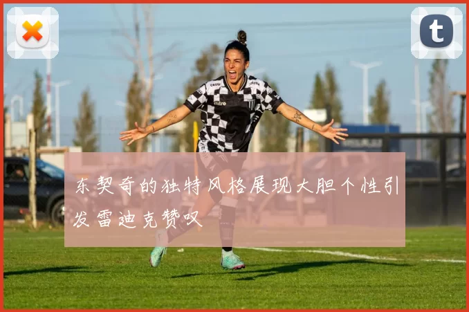 东契奇的独特风格展现大胆个性引发雷迪克赞叹