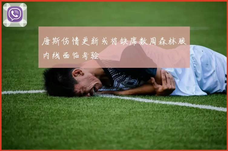 唐斯伤情更新或将缺席数周森林狼内线面临考验