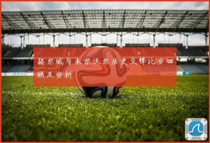 赫尔城与米尔沃尔历史交锋比分回顾及分析