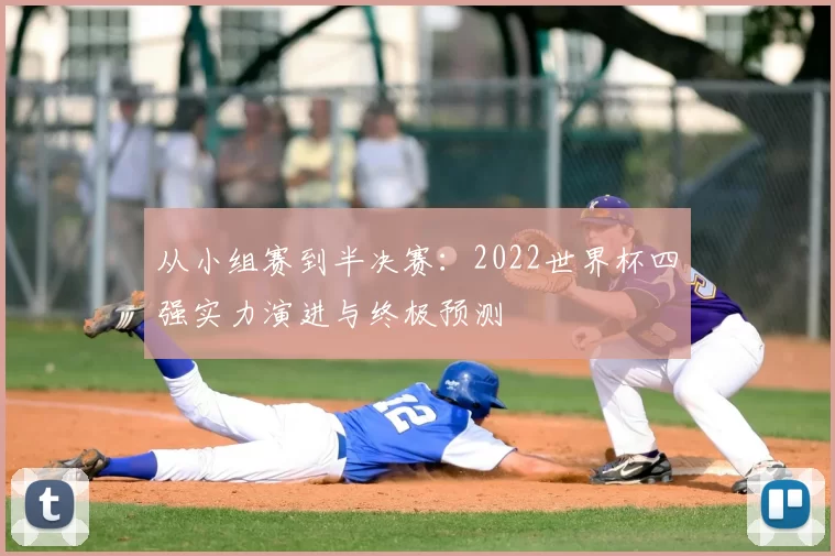 从小组赛到半决赛:2022世界杯四强实力演进与终极预测