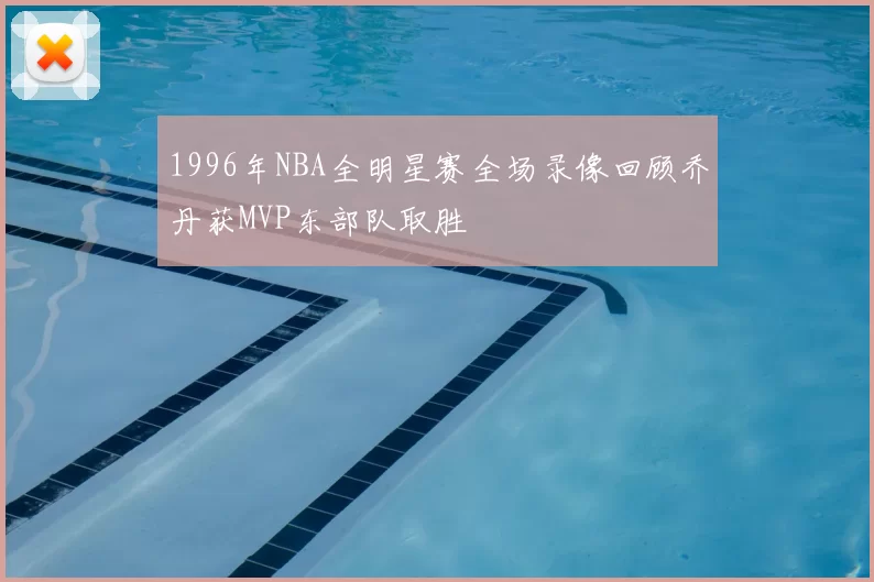 1996年NBA全明星赛全场录像回顾乔丹获MVP东部队取胜