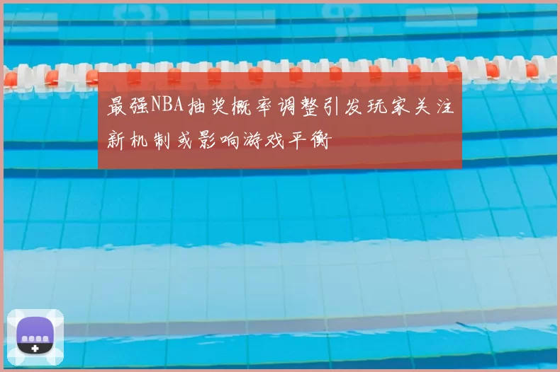 最强NBA抽奖概率调整引发玩家关注新机制或影响游戏平衡