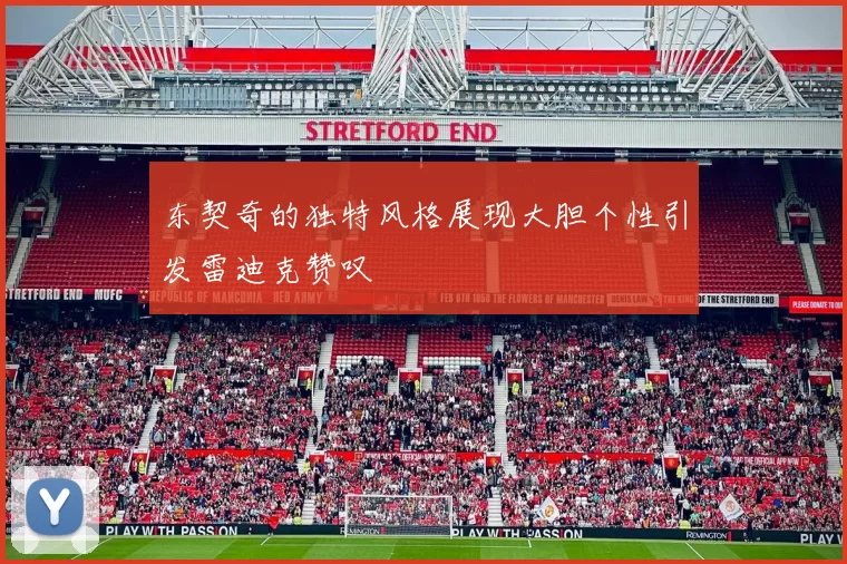 东契奇的独特风格展现大胆个性引发雷迪克赞叹