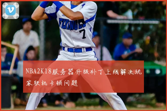 NBA2K18服务器升级补丁上线解决玩家联机卡顿问题