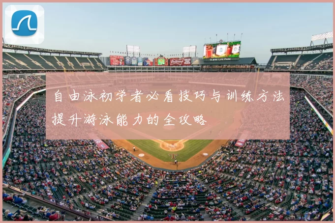 自由泳初学者必看技巧与训练方法提升游泳能力的全攻略