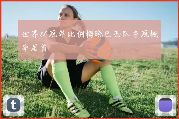 世界杯冠军比例揭晓巴西队夺冠概率居首