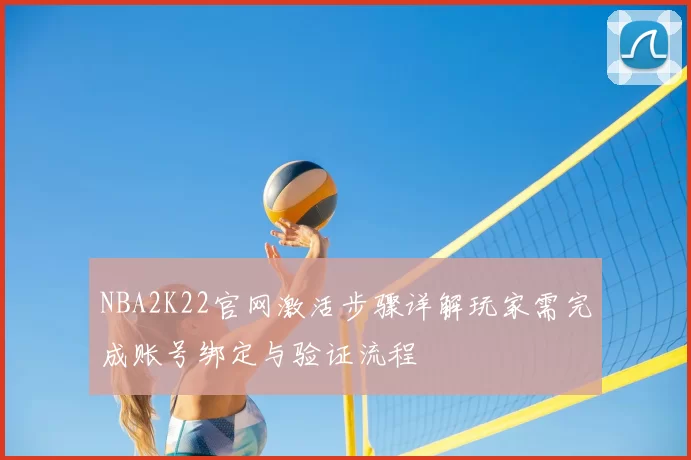 NBA2K22官网激活步骤详解玩家需完成账号绑定与验证流程