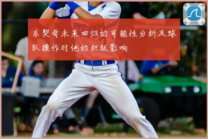 东契奇未来回归的可能性分析及球队操作对他的积极影响