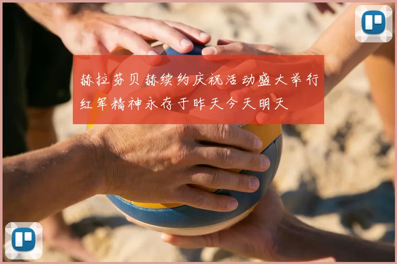 赫拉芬贝赫续约庆祝活动盛大举行红军精神永存于昨天今天明天