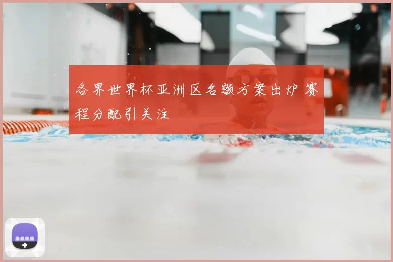 各界世界杯亚洲区名额方案出炉 赛程分配引关注