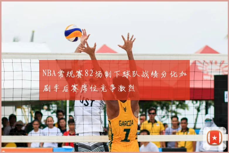 NBA常规赛82场制下球队战绩分化加剧季后赛席位竞争激烈