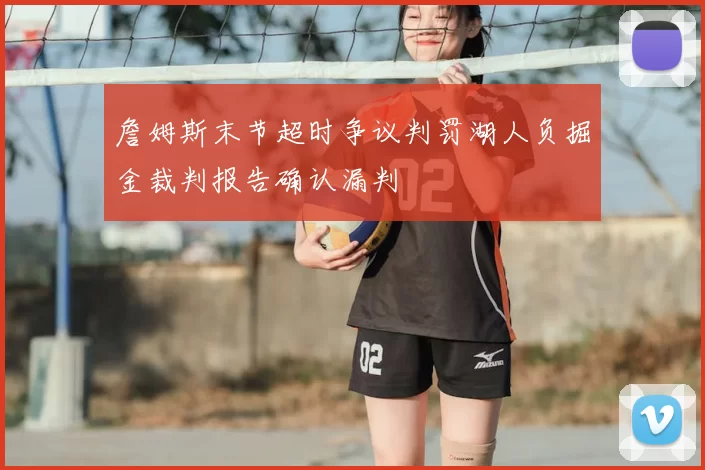 詹姆斯末节超时争议判罚湖人负掘金裁判报告确认漏判