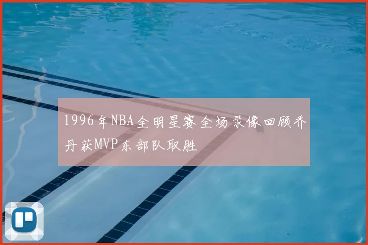1996年NBA全明星赛全场录像回顾乔丹获MVP东部队取胜