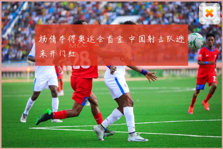 杨倩夺得奥运会首金 中国射击队迎来开门红